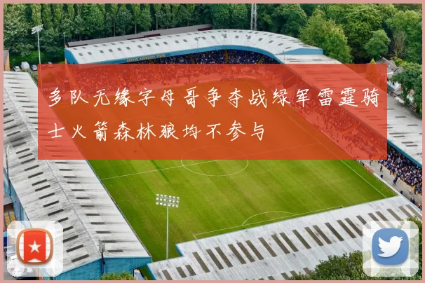 多队无缘字母哥争夺战绿军雷霆骑士火箭森林狼均不参与