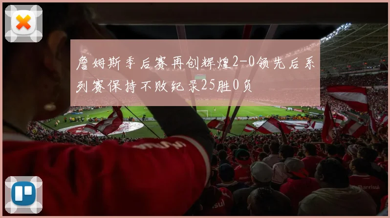 詹姆斯季后赛再创辉煌2-0领先后系列赛保持不败纪录25胜0负