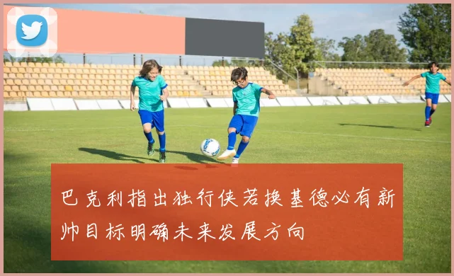 巴克利指出独行侠若换基德必有新帅目标明确未来发展方向