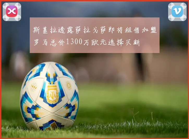 斯基拉透露萨拉戈萨即将租借加盟罗马总价1300万欧元选择买断