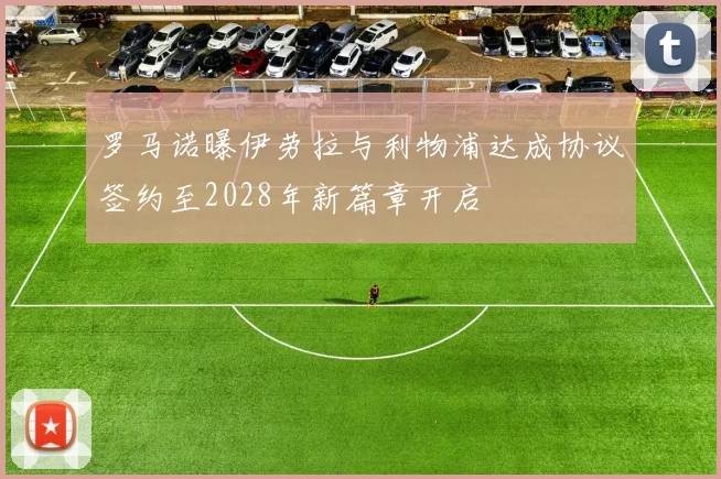 罗马诺曝伊劳拉与利物浦达成协议签约至2028年新篇章开启